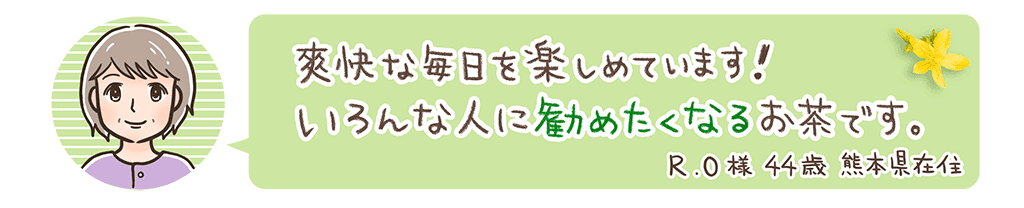爽快な毎日を楽しめています!いろんな人に勧めたくなるお茶です。