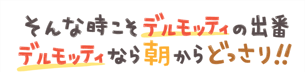そんな時こそデルモッティの出番。デルモッティなら朝からどっさり!