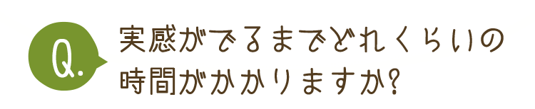 実感がでるまでどのくらいの時間がかかりますか？