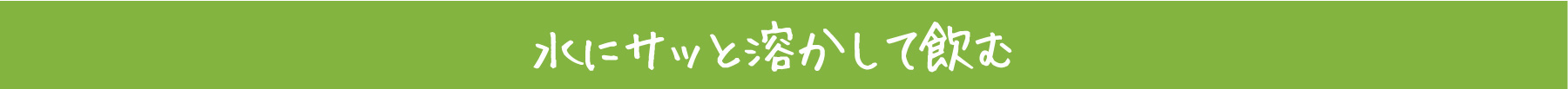 水にサッと溶かして飲む