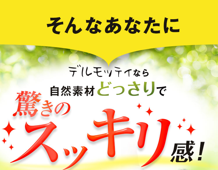 デルモッティなら自然素材どっさりで驚きのスッキリ感！