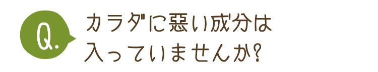 カラダに悪い成分は入っていませんか？