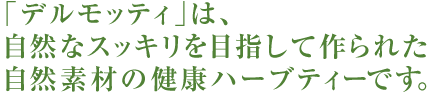 「デルモッティ」は、自然なスッキリを目指して作られた 自然素材の健康ハーブティーです。